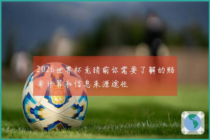 2026世界杯竞猜前你需要了解的赔率计算和信息来源途径