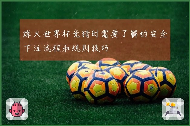 烽火世界杯竞猜时需要了解的安全下注流程和规则技巧