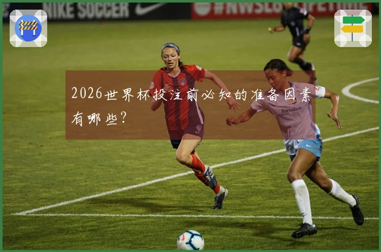 2026世界杯投注前必知的准备因素有哪些？