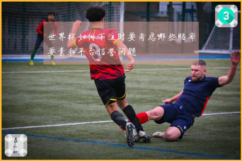 世界杯如何下注时要考虑哪些赔率要素和平台信誉问题