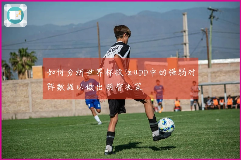 如何分析世界杯投注app中的强弱对阵数据以做出明智决策