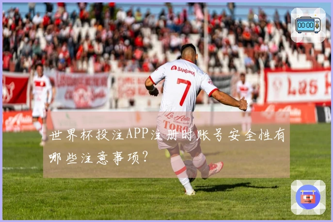 世界杯投注APP注册时账号安全性有哪些注意事项？