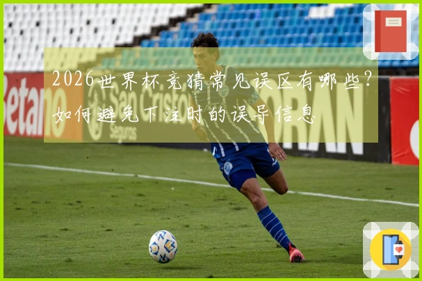 2026世界杯竞猜常见误区有哪些？如何避免下注时的误导信息