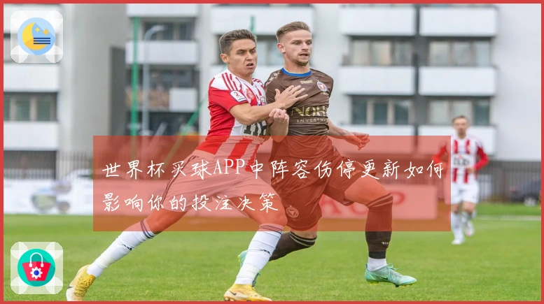 世界杯买球APP中阵容伤停更新如何影响你的投注决策