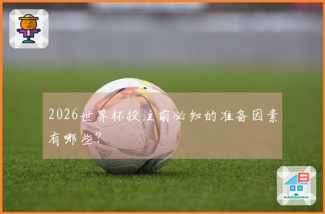 2026世界杯投注前必知的准备因素有哪些？