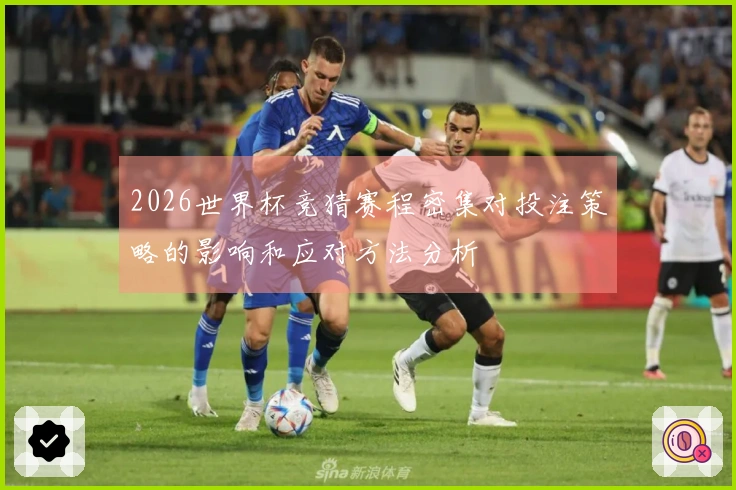 2026世界杯竞猜赛程密集对投注策略的影响和应对方法分析