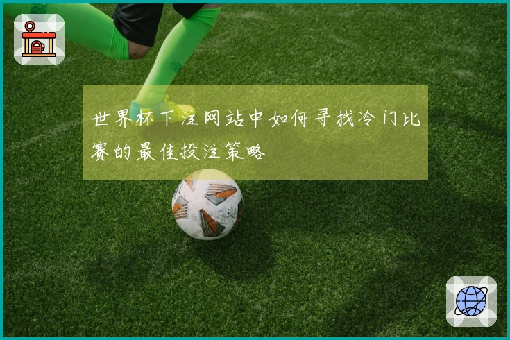 世界杯下注网站中如何寻找冷门比赛的最佳投注策略