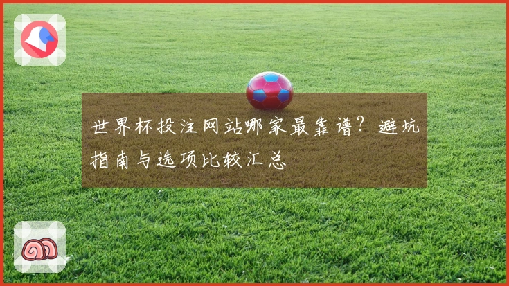 世界杯投注网站哪家最靠谱?避坑指南与选项比较汇总