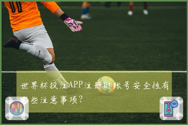 世界杯投注APP注册时账号安全性有哪些注意事项？
