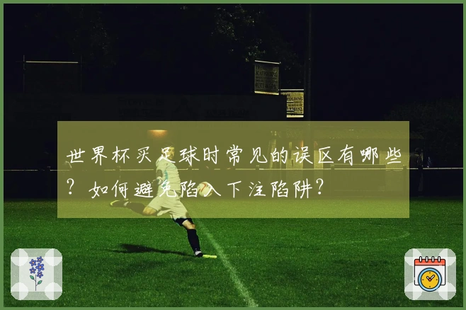 世界杯买足球时常见的误区有哪些？如何避免陷入下注陷阱？