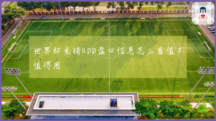 世界杯竞猜app盘口信息怎么看值不值得用