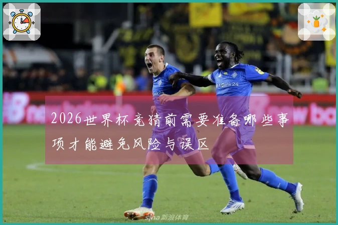 2026世界杯竞猜前需要准备哪些事项才能避免风险与误区