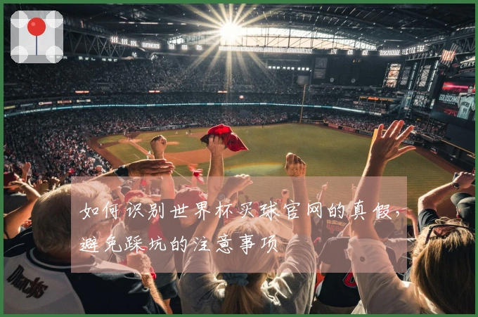 如何识别世界杯买球官网的真假，避免踩坑的注意事项