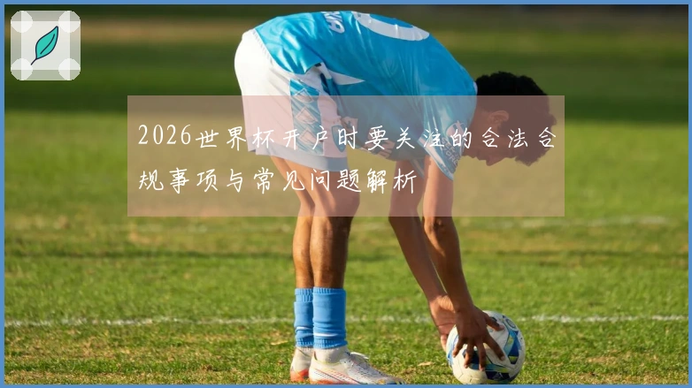 2026世界杯开户时要关注的合法合规事项与常见问题解析