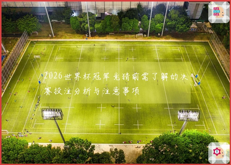 2026世界杯冠军竞猜前需了解的决赛投注分析与注意事项